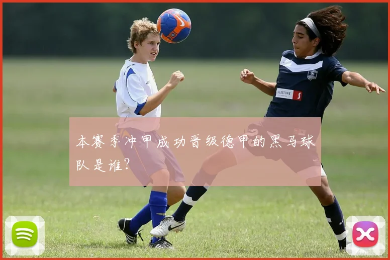 本赛季冲甲成功晋级德甲的黑马球队是谁？