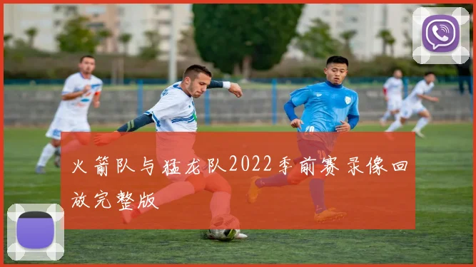 火箭队与猛龙队2022季前赛录像回放完整版