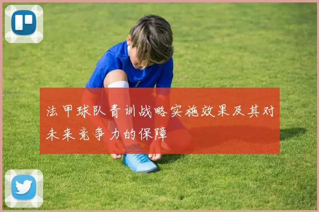 法甲球队青训战略实施效果及其对未来竞争力的保障