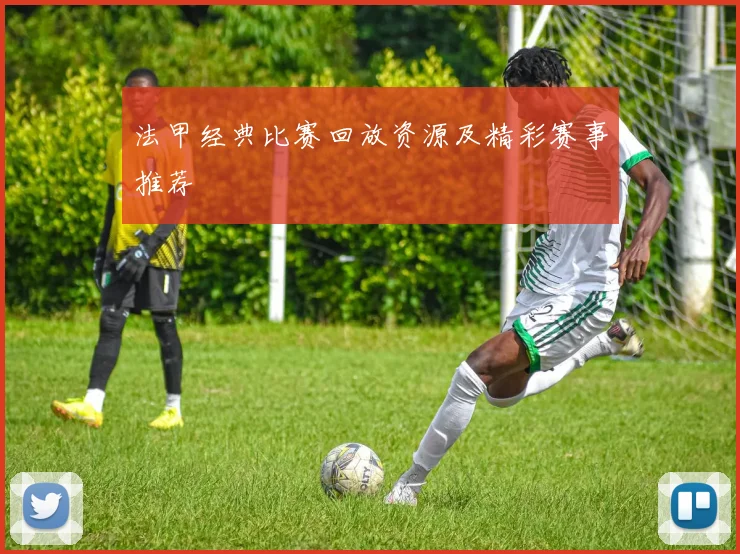 法甲经典比赛回放资源及精彩赛事推荐