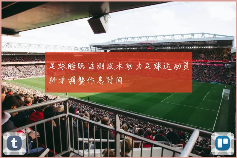 足球睡眠监测技术助力足球运动员科学调整作息时间