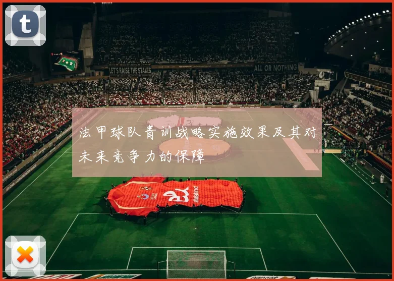 法甲球队青训战略实施效果及其对未来竞争力的保障