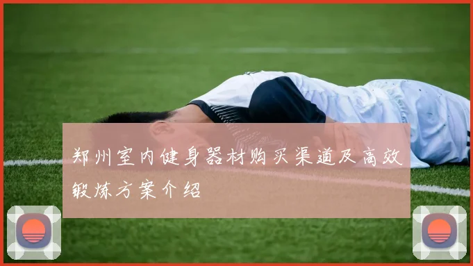 郑州室内健身器材购买渠道及高效锻炼方案介绍