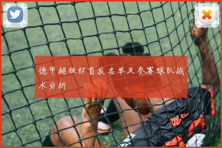 德甲超级杯首发名单及参赛球队战术分析