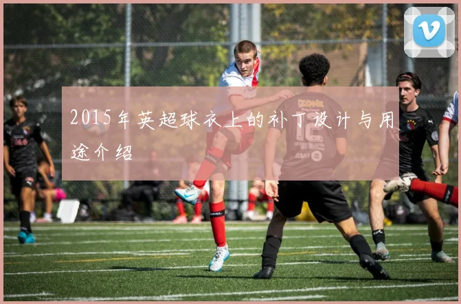 2015年英超球衣上的补丁设计与用途介绍