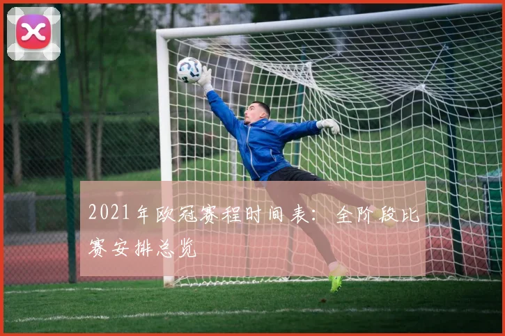 2021年欧冠赛程时间表：全阶段比赛安排总览