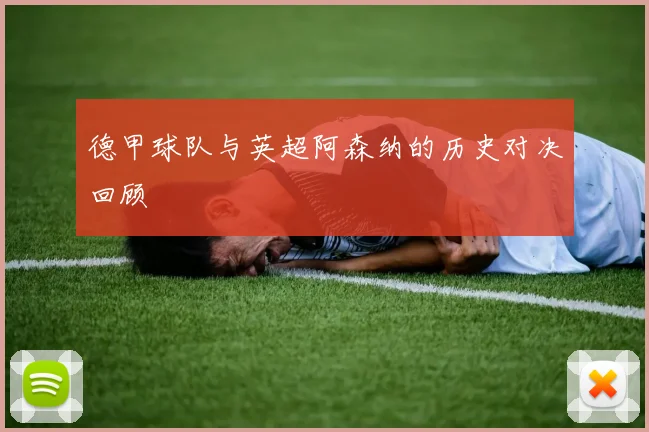 德甲球队与英超阿森纳的历史对决回顾