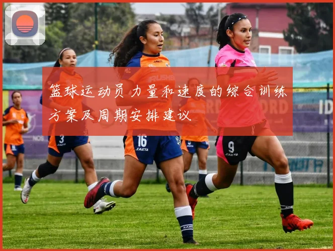 篮球运动员力量和速度的综合训练方案及周期安排建议