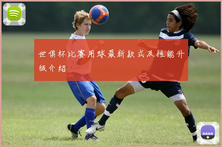 世俱杯比赛用球最新款式及性能升级介绍